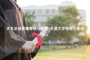 天大企业管理考研分数线_天津大学考研分数线2023