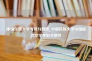 中国民族大学考研分数线_中南民族大学中国语言文学考研分数线