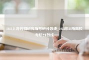 2023上海药物研究所考研分数线_2023年34所高校考研分数线