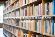 西南大学提前批拟录取分数线_重庆西南大学录取分数线2021