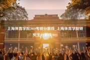 上海体育学院2019考研分数线_上海体育学院研究生分数线2023