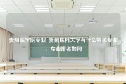 贵阳医学院专业_贵州医科大学有什么特色专业，专业排名如何